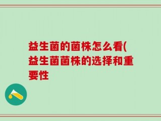 益生菌的菌株怎么看(益生菌菌株的选择和重要性