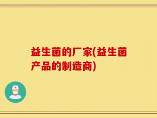 益生菌的厂家(益生菌产品的制造商)