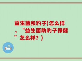 益生菌和豹子(怎么样，“益生菌助豹子保健”怎么样？)