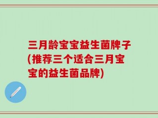 三月龄宝宝益生菌牌子(推荐三个适合三月宝宝的益生菌品牌)