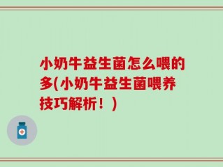 小奶牛益生菌怎么喂的多(小奶牛益生菌喂养技巧解析！)