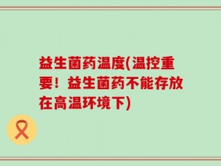 益生菌药温度(温控重要！益生菌药不能存放在高温环境下)