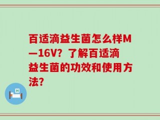 百适滴益生菌怎么样M—16V？了解百适滴益生菌的功效和使用方法？