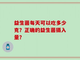 益生菌每天可以吃多少克？正确的益生菌摄入量？