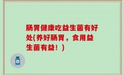 肠胃健康吃益生菌有好处(养好肠胃，食用益生菌有益！)
