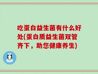 吃蛋白益生菌有什么好处(蛋白质益生菌双管齐下，助您健康养生)