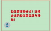 益生菌哪种好点？选择合适的益生菌品牌与种类？