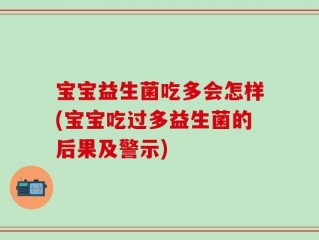 宝宝益生菌吃多会怎样(宝宝吃过多益生菌的后果及警示)