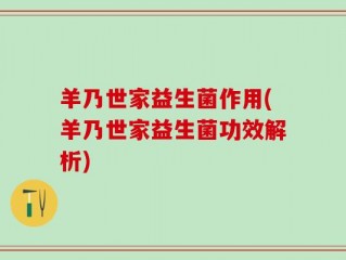 羊乃世家益生菌作用(羊乃世家益生菌功效解析)