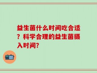 益生菌什么时间吃合适？科学合理的益生菌摄入时间？