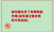 益生菌吃多了有哪些副作用(益生菌过量食用的不良反应)