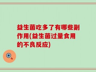 益生菌吃多了有哪些副作用(益生菌过量食用的不良反应)