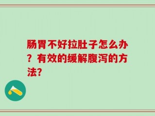 肠胃不好拉肚子怎么办？有效的缓解腹泻的方法？