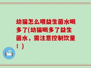 幼猫怎么喂益生菌水喝多了(幼猫喝多了益生菌水，需注意控制饮量！)