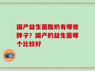 国产益生菌酸奶有哪些牌子？国产的益生菌哪个比较好