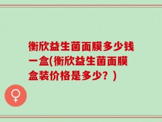 衡欣益生菌面膜多少钱一盒(衡欣益生菌面膜盒装价格是多少？)