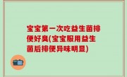 宝宝第一次吃益生菌排便好臭(宝宝服用益生菌后排便异味明显)