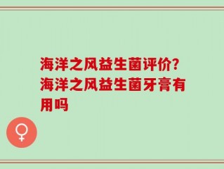 海洋之风益生菌评价？海洋之风益生菌牙膏有用吗
