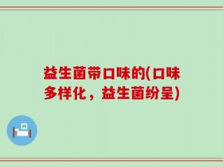 益生菌带口味的(口味多样化，益生菌纷呈)