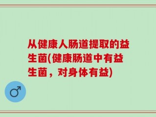 从健康人肠道提取的益生菌(健康肠道中有益生菌，对身体有益)