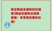 修正牌益生菌粉的价格表(牌益生菌粉价格表更新：享受更优惠的价格)