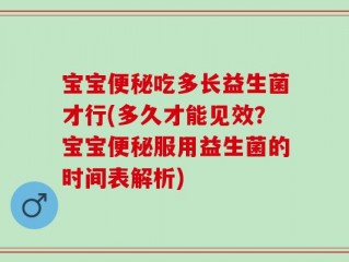 宝宝便秘吃多长益生菌才行(多久才能见效？宝宝便秘服用益生菌的时间表解析)
