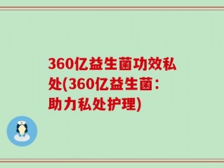 360亿益生菌功效私处(360亿益生菌：助力私处护理)