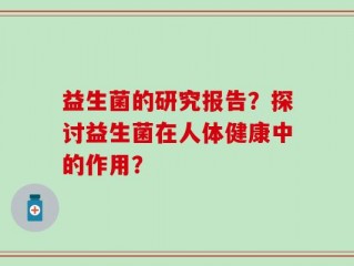 益生菌的研究报告？探讨益生菌在人体健康中的作用？