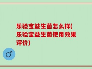 乐验宝益生菌怎么样(乐验宝益生菌使用效果评价)