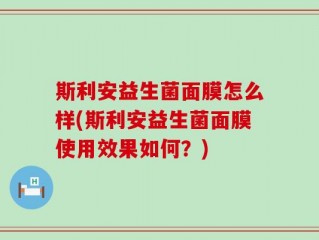 斯利安益生菌面膜怎么样(斯利安益生菌面膜使用效果如何？)