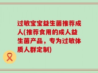 过敏宝宝益生菌推荐成人(推荐食用的成人益生菌产品，专为过敏体质人群定制)