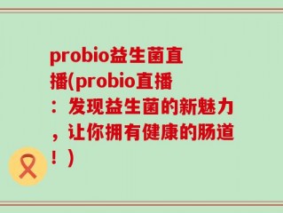 probio益生菌直播(probio直播：发现益生菌的新魅力，让你拥有健康的肠道！)