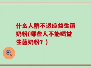 什么人群不适应益生菌奶粉(哪些人不能喝益生菌奶粉？)