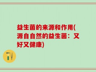 益生菌的来源和作用(源自自然的益生菌：又好又健康)