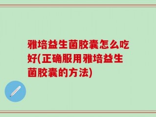 雅培益生菌胶囊怎么吃好(正确服用雅培益生菌胶囊的方法)