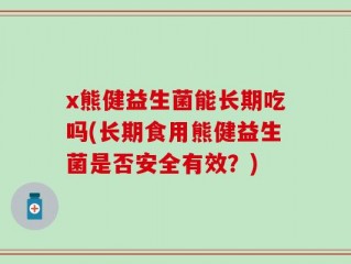 x熊健益生菌能长期吃吗(长期食用熊健益生菌是否安全有效？)