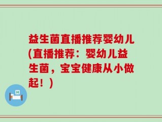 益生菌直播推荐婴幼儿(直播推荐：婴幼儿益生菌，宝宝健康从小做起！)