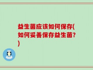 益生菌应该如何保存(如何妥善保存益生菌？)