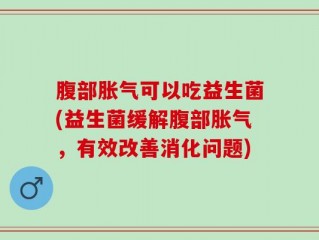 腹部胀气可以吃益生菌(益生菌缓解腹部胀气，有效改善消化问题)