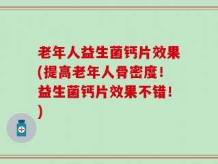 老年人益生菌钙片效果(提高老年人骨密度！益生菌钙片效果不错！)