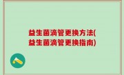 益生菌滴管更换方法(益生菌滴管更换指南)