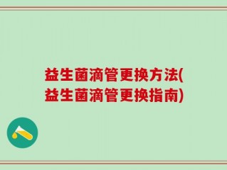 益生菌滴管更换方法(益生菌滴管更换指南)