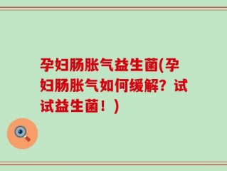 孕妇肠胀气益生菌(孕妇肠胀气如何缓解？试试益生菌！)