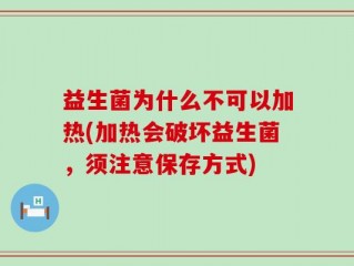 益生菌为什么不可以加热(加热会破坏益生菌，须注意保存方式)