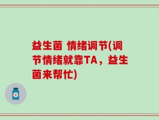 益生菌 情绪调节(调节情绪就靠TA，益生菌来帮忙)