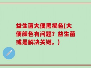 益生菌大便黑褐色(大便颜色有问题？益生菌或是解决关键。)
