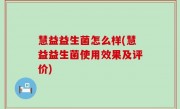 慧益益生菌怎么样(慧益益生菌使用效果及评价)