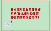 日本康叶益生菌牙膏好用吗(日本康叶益生菌牙膏的使用体验如何？)