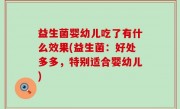 益生菌婴幼儿吃了有什么效果(益生菌：好处多多，特别适合婴幼儿)