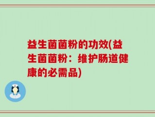 益生菌菌粉的功效(益生菌菌粉：维护肠道健康的必需品)